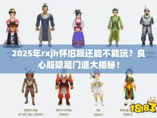 2025年rxjh怀旧服还能不能玩?良心服隐藏门道大揭秘! 2025年rxjh怀旧服还能不能玩?良心服隐藏门道大揭秘!