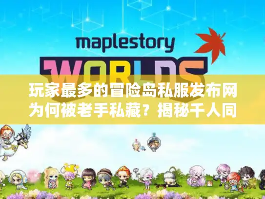 玩家最多的冒险岛私服发布网为何被老手私藏？揭秘千人同屏真相