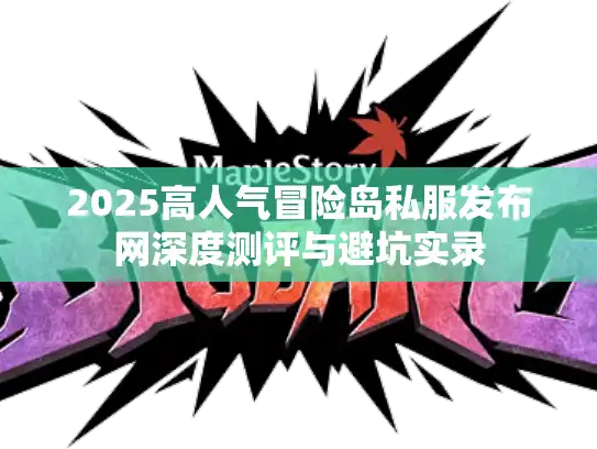 2025高人气冒险岛私服发布网深度测评与避坑实录