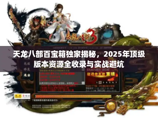 天龙八部百宝箱独家揭秘，2025年顶级版本资源全收录与实战避坑