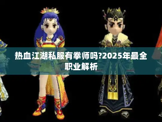 热血江湖私服有拳师吗?2025年最全职业解析 热血江湖私服有拳师吗?2025年最全职业解析