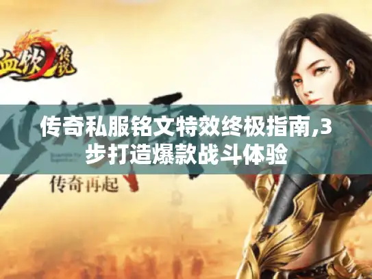 传奇私服铭文特效终极指南,3步打造爆款战斗体验