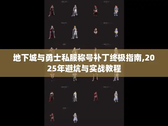 地下城与勇士私服称号补丁终极指南,2025年避坑与实战教程