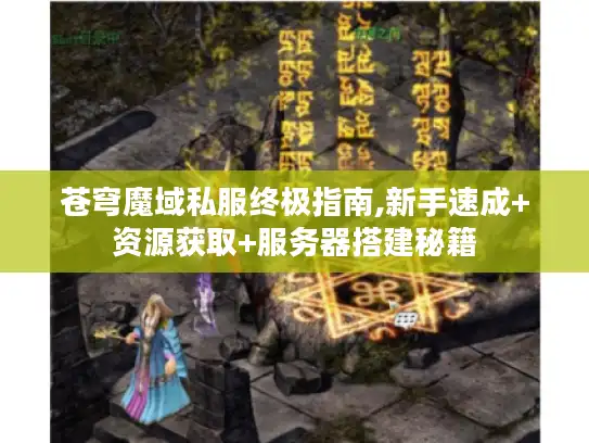 苍穹魔域私服终极指南,新手速成+资源获取+服务器搭建秘籍