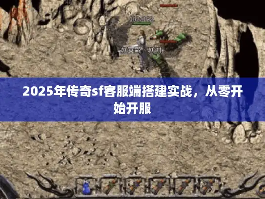 2025年传奇sf客服端搭建实战，从零开始开服