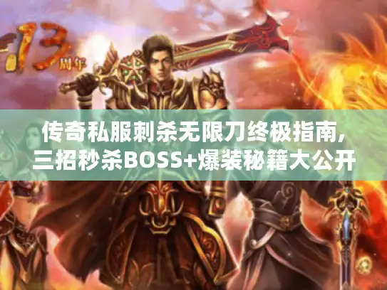 传奇私服刺杀无限刀终极指南,三招秒杀BOSS+爆装秘籍大公开 传奇私服刺杀无限刀终极指南,三招秒杀BOSS+爆装秘籍大公开