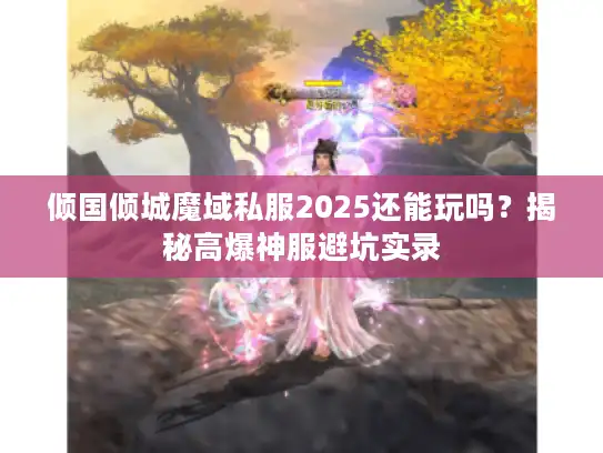 倾国倾城魔域私服2025还能玩吗?揭秘高爆神服避坑实录 倾国倾城魔域私服2025还能玩吗?揭秘高爆神服避坑实录