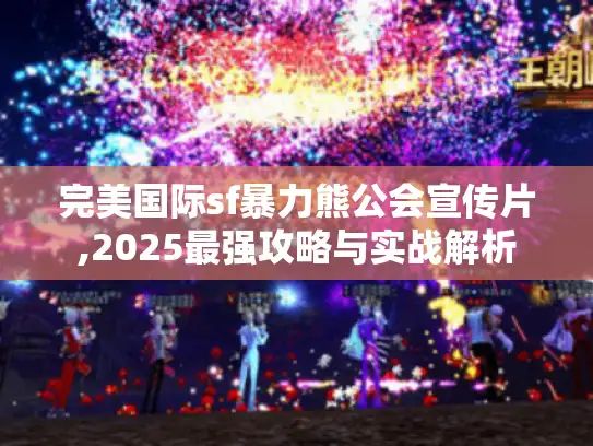 完美国际sf暴力熊公会宣传片,2025最强攻略与实战解析