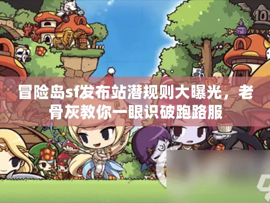 冒险岛sf发布站潜规则大曝光，老骨灰教你一眼识破跑路服