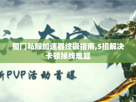 蜀门私服加速器终极指南,5招解决卡顿掉线难题