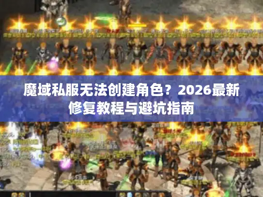 魔域私服无法创建角色？2026最新修复教程与避坑指南