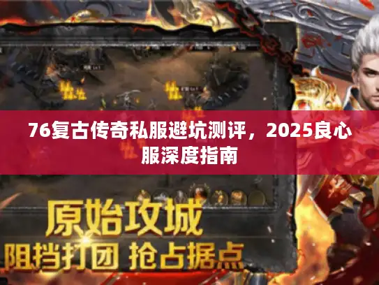 76复古传奇私服避坑测评，2025良心服深度指南