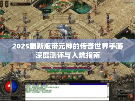 2025最新版带元神的传奇世界手游深度测评与入坑指南 2025最新版带元神的传奇世界手游深度测评与入坑指南