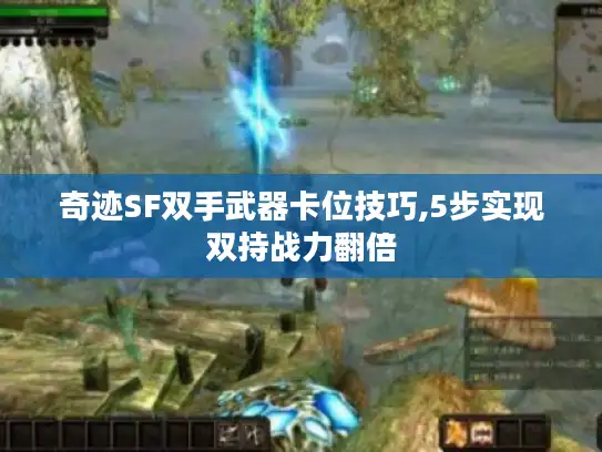 奇迹SF双手武器卡位技巧,5步实现双持战力翻倍