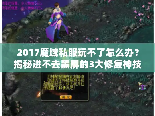 2017魔域私服玩不了怎么办？揭秘进不去黑屏的3大修复神技