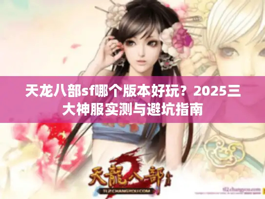 天龙八部sf哪个版本好玩？2025三大神服实测与避坑指南