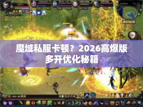 魔域私服卡顿？2026高爆版多开优化秘籍