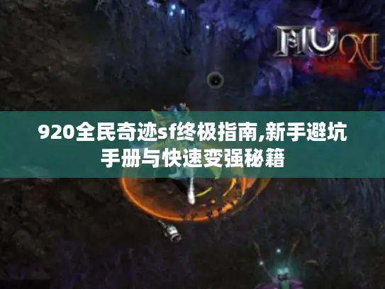 920全民奇迹sf终极指南,新手避坑手册与快速变强秘籍