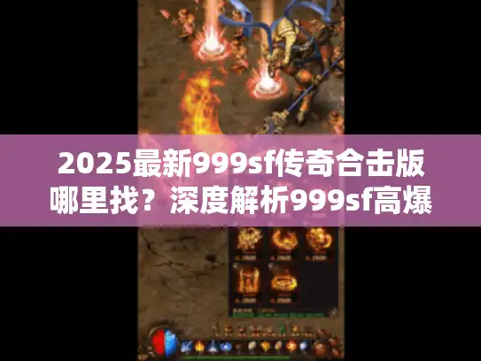 2025最新999sf传奇合击版哪里找？深度解析999sf高爆玩法