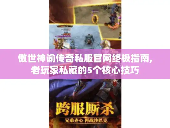 傲世神谕传奇私服官网终极指南,老玩家私藏的5个核心技巧