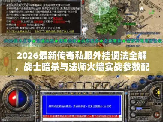 2026最新传奇私服外挂调法全解，战士暗杀与法师火墙实战参数配置