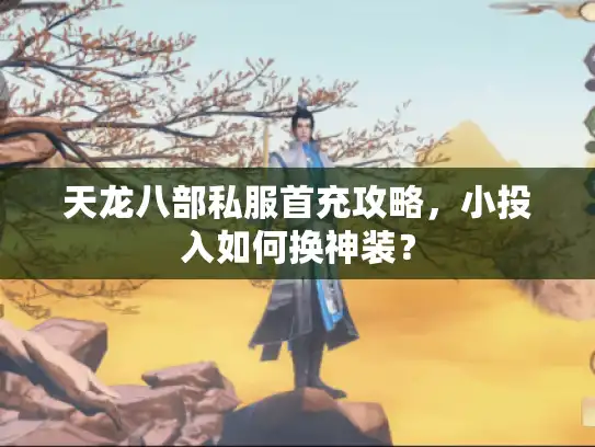 天龙八部私服首充攻略，小投入如何换神装？