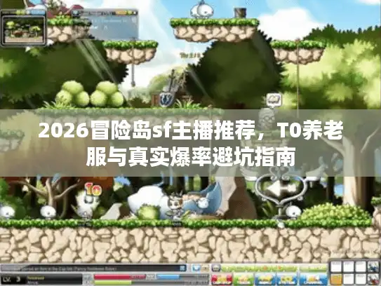 2026冒险岛sf主播推荐，T0养老服与真实爆率避坑指南