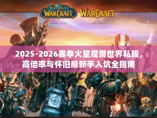 2025-2026赛季火星魔兽世界私服，高倍率与怀旧服新手入坑全指南