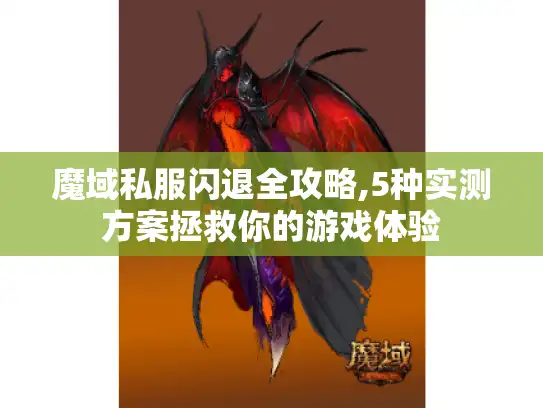 魔域私服闪退全攻略,5种实测方案拯救你的游戏体验