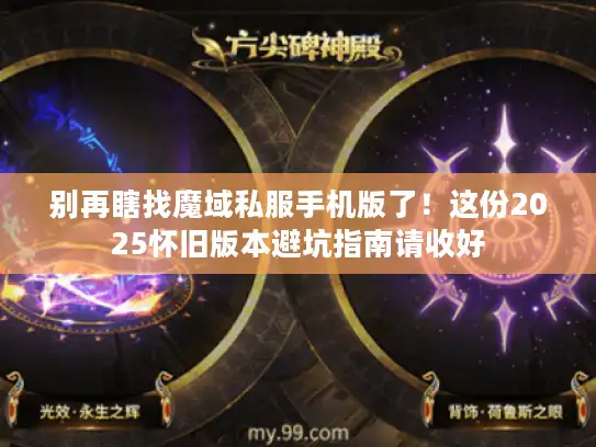 别再瞎找魔域私服手机版了！这份2025怀旧版本避坑指南请收好