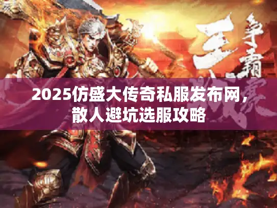 2025仿盛大传奇私服发布网，散人避坑选服攻略