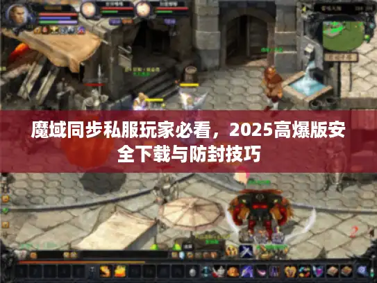 魔域同步私服玩家必看，2025高爆版安全下载与防封技巧