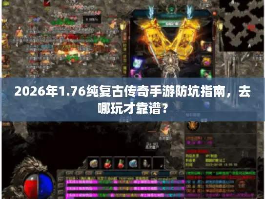 2026年1.76纯复古传奇手游防坑指南，去哪玩才靠谱？