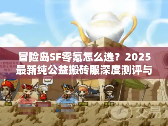 冒险岛SF零氪怎么选？2025最新纯公益搬砖服深度测评与实战技巧