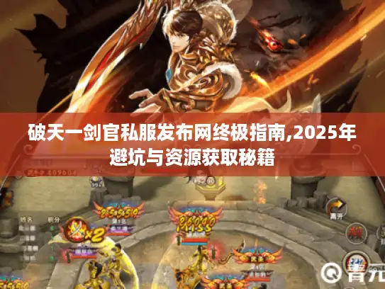 破天一剑官私服发布网终极指南,2025年避坑与资源获取秘籍