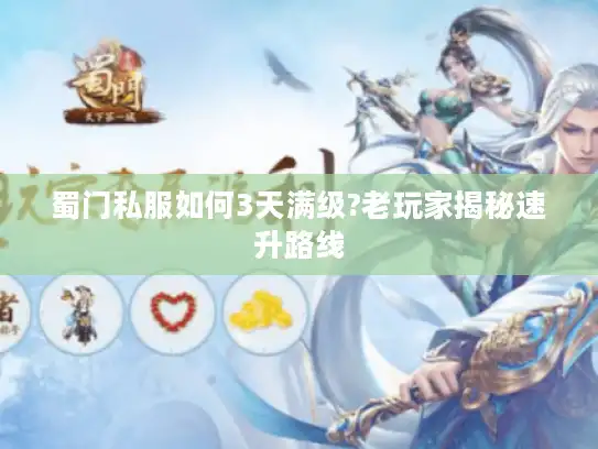 蜀门私服如何3天满级?老玩家揭秘速升路线