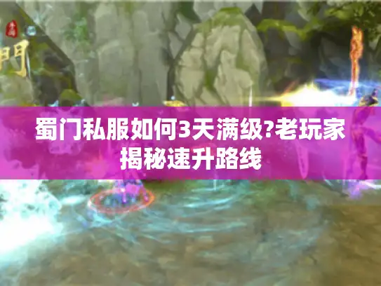 蜀门私服如何3天满级?老玩家揭秘速升路线