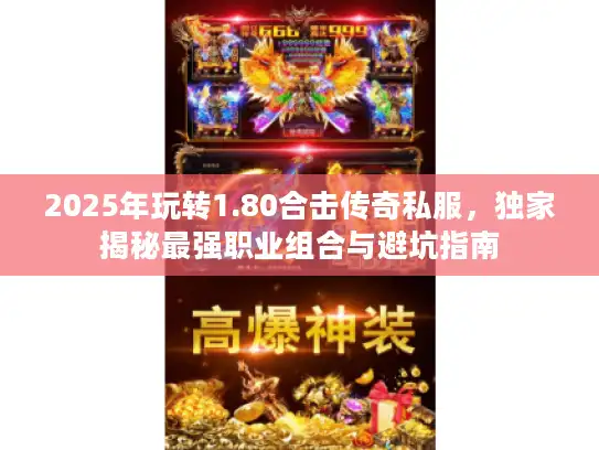 2025年玩转1.80合击传奇私服，独家揭秘最强职业组合与避坑指南