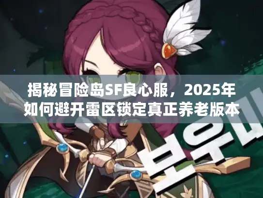 揭秘冒险岛SF良心服，2025年如何避开雷区锁定真正养老版本？