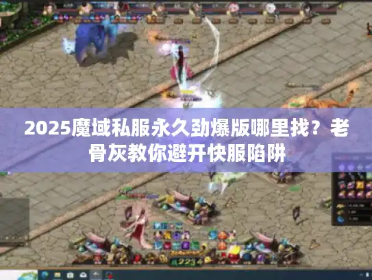 2025魔域私服永久劲爆版哪里找？老骨灰教你避开快服陷阱