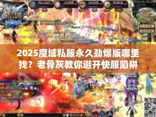 2025魔域私服永久劲爆版哪里找？老骨灰教你避开快服陷阱
