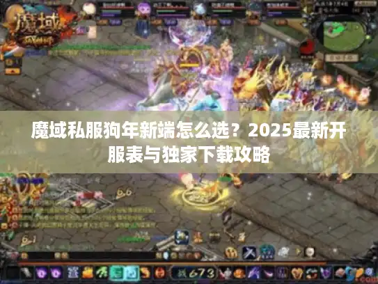 魔域私服狗年新端怎么选?2025最新开服表与独家下载攻略 魔域私服狗年新端怎么选?2025最新开服表与独家下载攻略