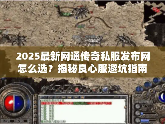 2025最新网通传奇私服发布网怎么选？揭秘良心服避坑指南