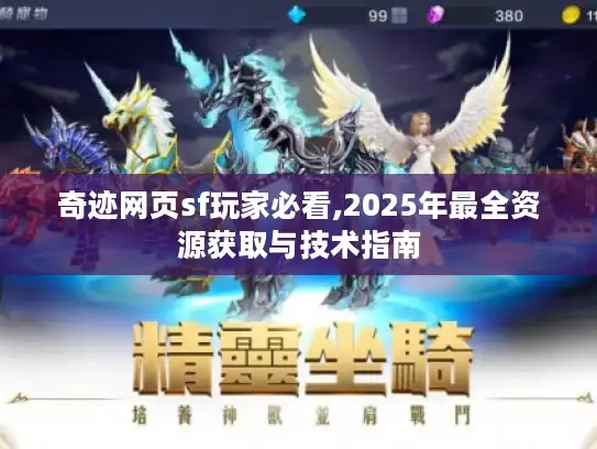 奇迹网页sf玩家必看,2025年最全资源获取与技术指南 奇迹网页sf玩家必看,2025年最全资源获取与技术指南