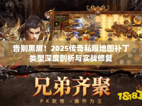 告别黑屏!2025传奇私服地图补丁类型深度剖析与实战修复 告别黑屏!2025传奇私服地图补丁类型深度剖析与实战修复