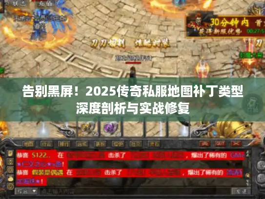 告别黑屏!2025传奇私服地图补丁类型深度剖析与实战修复 告别黑屏!2025传奇私服地图补丁类型深度剖析与实战修复