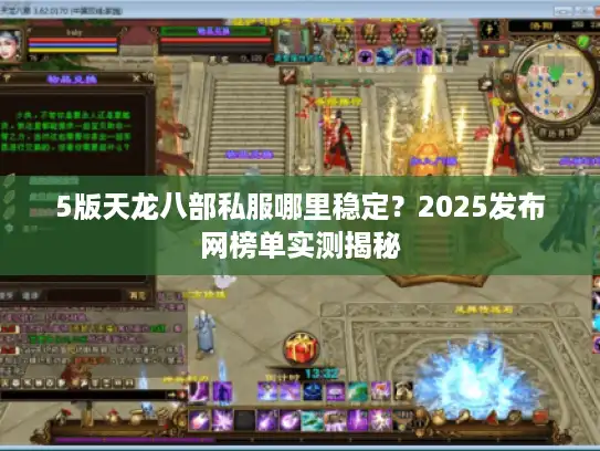 5版天龙八部私服哪里稳定?2025发布网榜单实测揭秘 5版天龙八部私服哪里稳定?2025发布网榜单实测揭秘