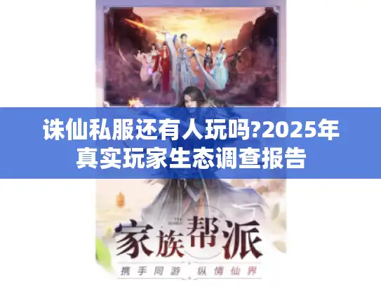诛仙私服还有人玩吗?2025年真实玩家生态调查报告 诛仙私服还有人玩吗?2025年真实玩家生态调查报告