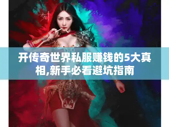 开传奇世界私服赚钱的5大真相,新手必看避坑指南