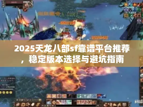 2025天龙八部sf靠谱平台推荐，稳定版本选择与避坑指南